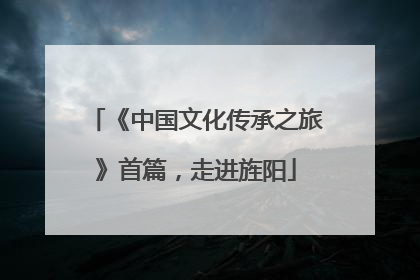《中国文化传承之旅》首篇，走进旌阳