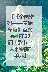 《帝国密码——秦始皇陵》首次亮相第27届上影节“未来影院”单元