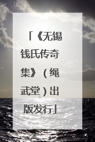《无锡钱氏传奇集》（绳武堂）出版发行