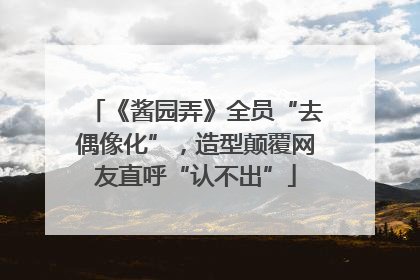 《酱园弄》全员“去偶像化”，造型颠覆网友直呼“认不出”