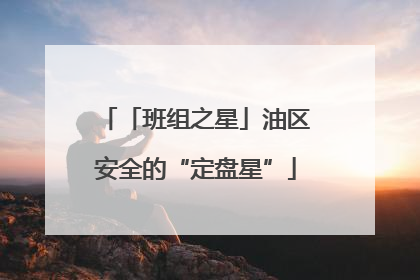 「班组之星」油区安全的“定盘星”