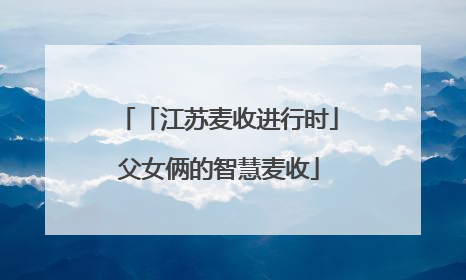 「江苏麦收进行时」父女俩的智慧麦收