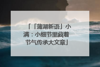 「蒲湖新语」小满：小细节里藏着节气传承大文章