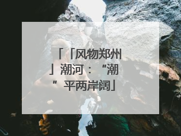 「风物郑州」潮河：“潮”平两岸阔