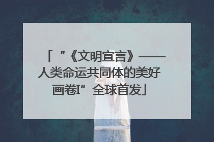 “《文明宣言》——人类命运共同体的美好画卷I”全球首发
