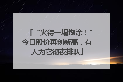 “火得一塌糊涂！”今日股价再创新高，有人为它彻夜排队