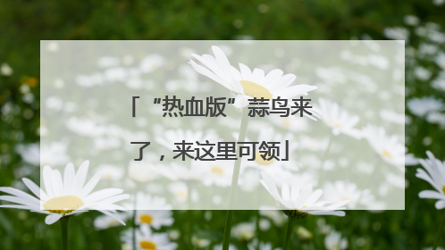 “热血版”蒜鸟来了，来这里可领