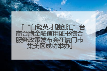“白鹭英才融创汇”台商台胞金融信用证书综合服务政策发布会在厦门市集美区成功举办