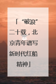 “破浪”二十载，北京青年谱写新时代红船精神