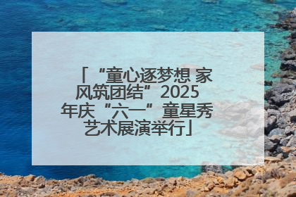 “童心逐梦想 家风筑团结”2025年庆“六一”童星秀艺术展演举行