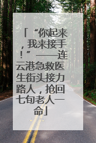 “你起来，我来接手！”——连云港急救医生街头接力路人，抢回七旬老人一命