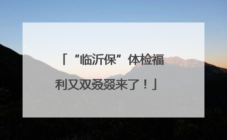 “临沂保”体检福利又双叒叕来了！