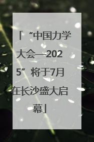 “中国力学大会—2025”将于7月在长沙盛大启幕