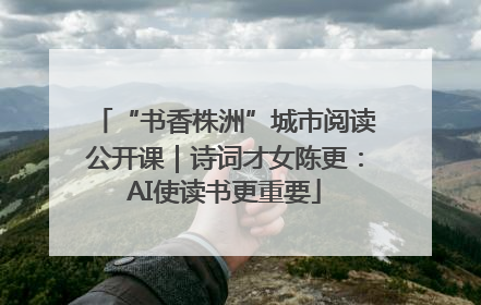 “书香株洲”城市阅读公开课｜诗词才女陈更：AI使读书更重要