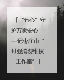 “五心”守护万家安心——记枣庄市“付强消费维权工作室”