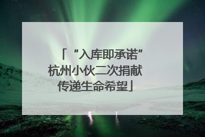 “入库即承诺”杭州小伙二次捐献传递生命希望