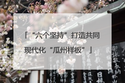 “六个坚持”打造共同现代化“瓜州样板”