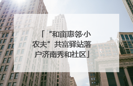 “和亩惠邻·小农夫”共富驿站落户济南秀和社区