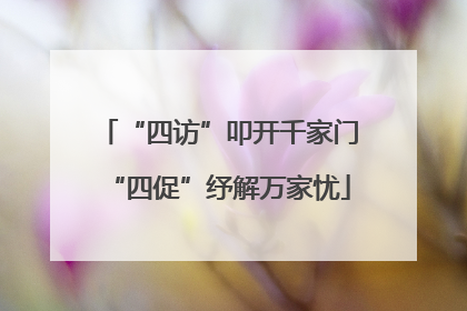 “四访”叩开千家门“四促”纾解万家忧