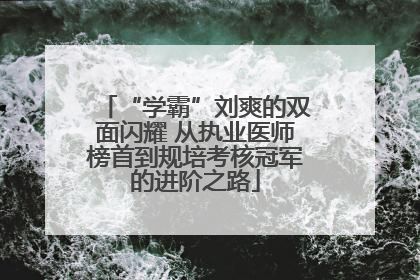 “学霸”刘爽的双面闪耀 从执业医师榜首到规培考核冠军的进阶之路