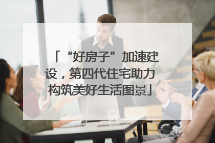 “好房子”加速建设，第四代住宅助力构筑美好生活图景