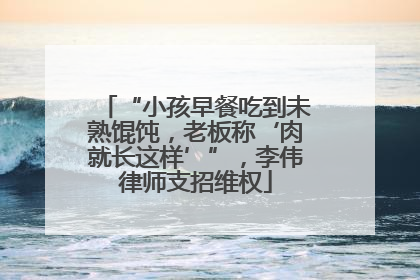 “小孩早餐吃到未熟馄饨，老板称‘肉就长这样’”，李伟律师支招维权