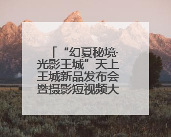 “幻夏秘境·光影王城”天上王城新品发布会暨摄影短视频大赛启幕