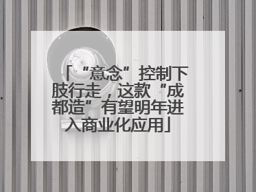 “意念”控制下肢行走，这款“成都造”有望明年进入商业化应用
