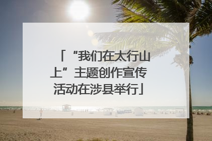 “我们在太行山上”主题创作宣传活动在涉县举行