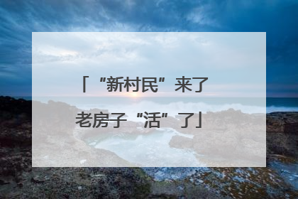 “新村民”来了 老房子“活”了