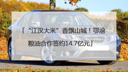 “江汉大米”香飘山城！鄂渝粮油合作签约14.7亿元