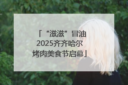 “滋滋”冒油 2025齐齐哈尔烤肉美食节启幕