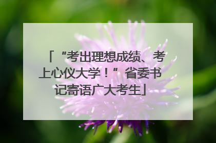 “考出理想成绩、考上心仪大学！”省委书记寄语广大考生