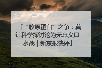 “胶原蛋白”之争：莫让科学探讨沦为无意义口水战｜新京报快评