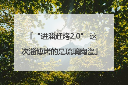 “进淄赶烤2.0” 这次淄博烤的是琉璃陶瓷
