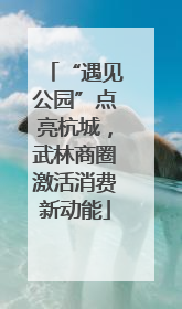 “遇见公园”点亮杭城，武林商圈激活消费新动能