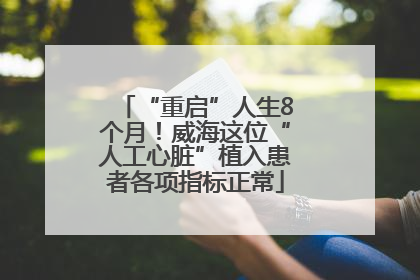 “重启”人生8个月！威海这位“人工心脏”植入患者各项指标正常