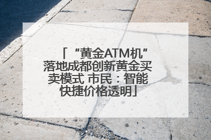 “黄金ATM机”落地成都创新黄金买卖模式 市民：智能快捷价格透明