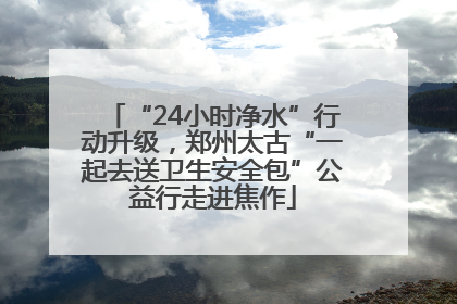 “24小时净水”行动升级，郑州太古“一起去送卫生安全包”公益行走进焦作