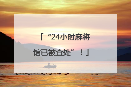 “24小时麻将馆已被查处”！