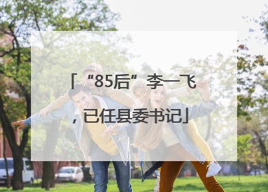 “85后”李一飞，已任县委书记