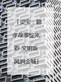 灵宝：德孝故事绽光彩 文明新风润金城