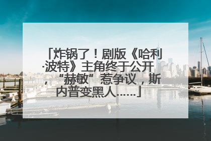炸锅了！剧版《哈利·波特》主角终于公开，“赫敏”惹争议，斯内普变黑人……