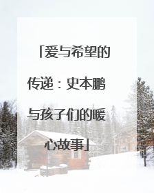 爱与希望的传递：史本鹏与孩子们的暖心故事