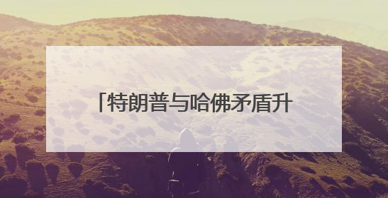 特朗普与哈佛矛盾升级：考虑将30亿美元拨款转发给职业学校