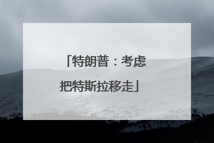 特朗普：考虑把特斯拉移走