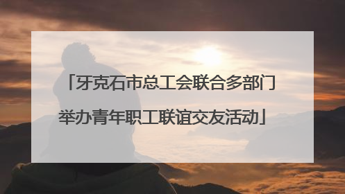 牙克石市总工会联合多部门举办青年职工联谊交友活动