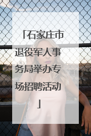 石家庄市退役军人事务局举办专场招聘活动