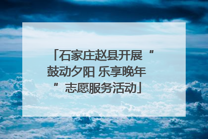 石家庄赵县开展“鼓动夕阳 乐享晚年”志愿服务活动