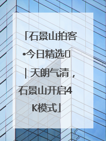 石景山拍客•今日精选⑯｜天朗气清，石景山开启4K模式